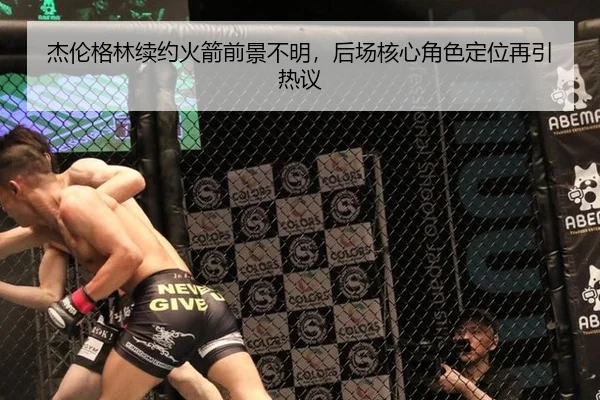 杰伦格林续约火箭前景不明，后场核心角色定位再引热议
